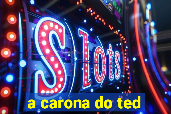 a carona do ted